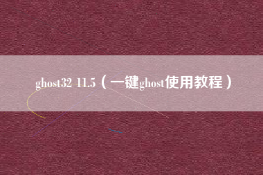 ghost32 11.5（一键ghost使用教程）