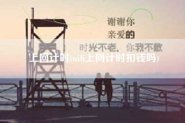 上网计时(wifi上网计时扣钱吗)