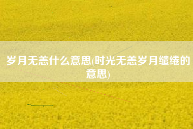 岁月无恙什么意思(时光无恙岁月缱绻的意思)