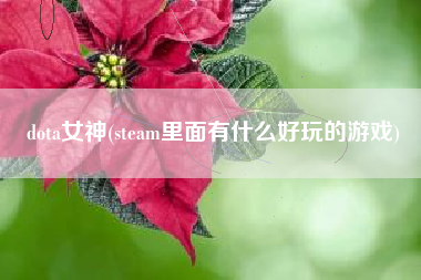 dota女神(steam里面有什么好玩的游戏)