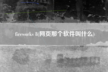 fireworks 8(网页那个软件叫什么)