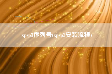 xpsp3序列号(xpsp3安装流程)