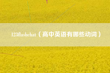 123flashchat（高中英语有哪些动词）