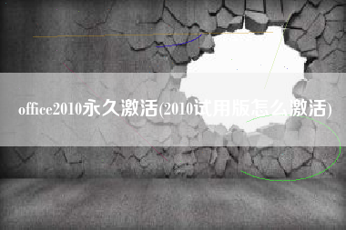 office2010永久激活(2010试用版怎么激活)