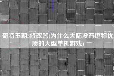 哥特王朝3修改器(为什么大陆没有堪称优质的大型单机游戏)