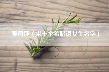 爱葛莎（求十个希腊语女生名字）