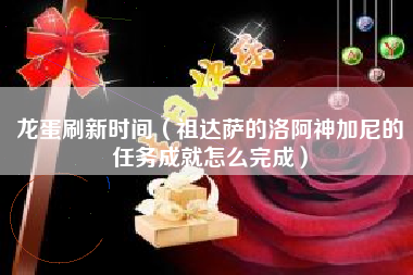 龙蛋刷新时间（祖达萨的洛阿神加尼的任务成就怎么完成）