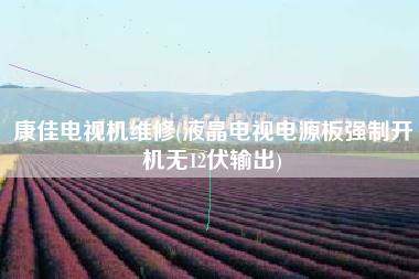 康佳电视机维修(液晶电视电源板强制开机无12伏输出)