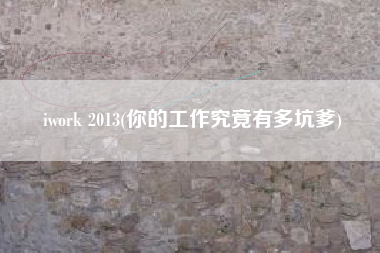 iwork 2013(你的工作究竟有多坑爹)