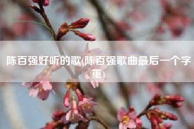 陈百强好听的歌(陈百强歌曲最后一个字重)