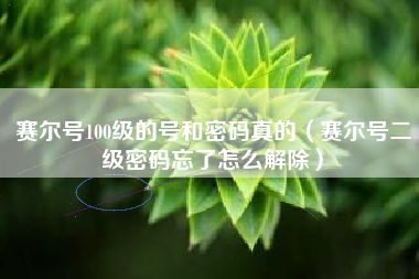 赛尔号100级的号和密码真的（赛尔号二级密码忘了怎么解除）