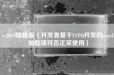 vs2010旗舰版（开发者基于VSTO开发的excel加载项可否正常使用）