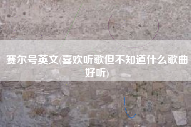 赛尔号英文(喜欢听歌但不知道什么歌曲好听)