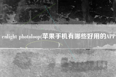 enlight photoloop(苹果手机有哪些好用的APP)