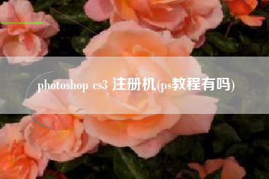 photoshop cs3 注册机(ps教程有吗)