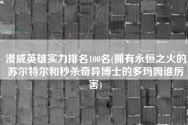 漫威英雄实力排名100名(拥有永恒之火的苏尔特尔和秒杀奇异博士的多玛姆谁厉害)