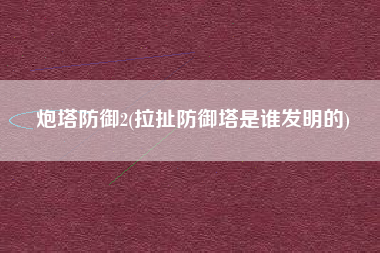 炮塔防御2(拉扯防御塔是谁发明的)