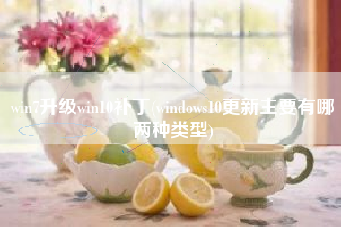 win7升级win10补丁(windows10更新主要有哪两种类型)