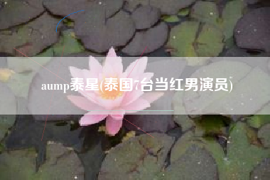 aump泰星(泰国7台当红男演员)