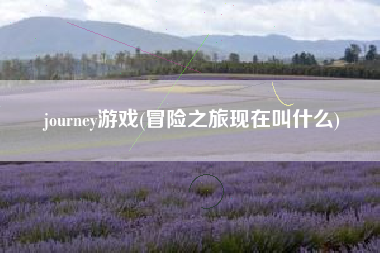 journey游戏(冒险之旅现在叫什么)