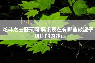 炫斗之王好玩吗(腾讯现在有哪些破罐子破摔的游戏)