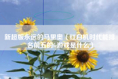 新超版永远的马里奥（红白机时代能排名前五的fc游戏是什么）