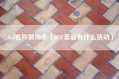 dnf名称装饰卡（DNF圣诞有什么活动）