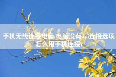 手机无线连接电脑(电脑没有wifi连接选项怎么用手机连接)