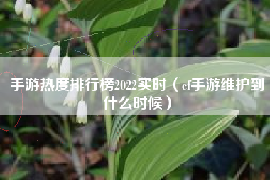 手游热度排行榜2022实时（cf手游维护到什么时候）