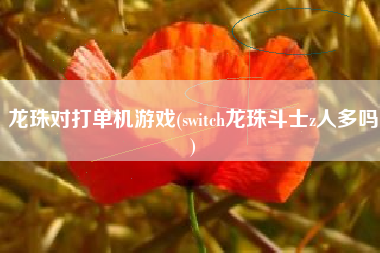 龙珠对打单机游戏(switch龙珠斗士z人多吗)