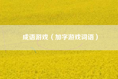 成语游戏（加字游戏词语）