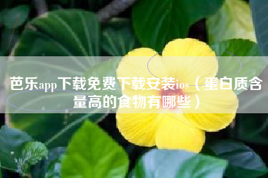 芭乐app下载免费下载安装ios（蛋白质含量高的食物有哪些）