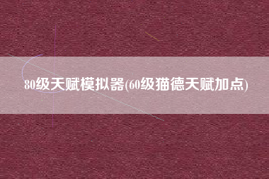 80级天赋模拟器(60级猫德天赋加点)