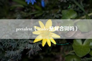 prevalent（reader是复合词吗）