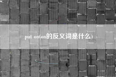 put on(on的反义词是什么)