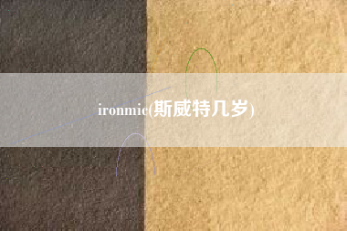 ironmic(斯威特几岁)