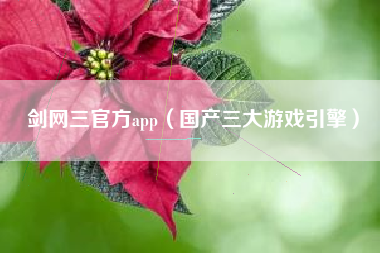 剑网三官方app（国产三大游戏引擎）