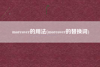 moreover的用法(moreover的替换词)