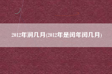 2012年润几月(2012年是闰年闰几月)