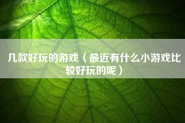 几款好玩的游戏（最近有什么小游戏比较好玩的呢）