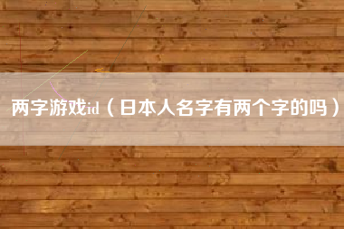 两字游戏id（日本人名字有两个字的吗）