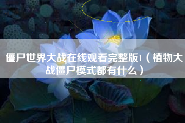 僵尸世界大战在线观看完整版1（植物大战僵尸模式都有什么）