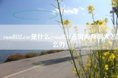 rundll32.exe是什么(rundll32占用内存很大怎么办)