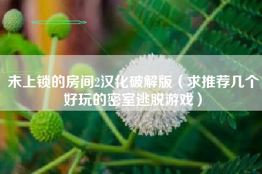 未上锁的房间2汉化破解版（求推荐几个好玩的密室逃脱游戏）