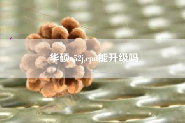 华硕a52j,cpu能升级吗