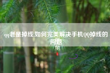 qq老是掉线,如何完美解决手机QQ掉线的问题