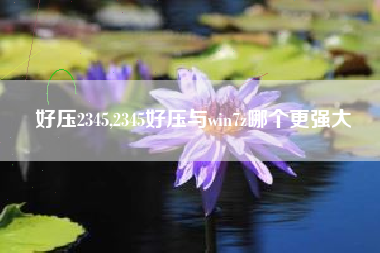 好压2345,2345好压与win7z哪个更强大