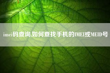 imei码查询,如何查找手机的IMEI或MEID号