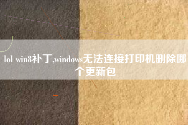 lol win8补丁,windows无法连接打印机删除哪个更新包