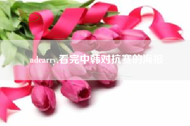 adcarry,看完中韩对抗赛的海报